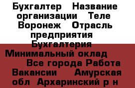 Бухгалтер › Название организации ­ Теле2-Воронеж › Отрасль предприятия ­ Бухгалтерия › Минимальный оклад ­ 31 000 - Все города Работа » Вакансии   . Амурская обл.,Архаринский р-н